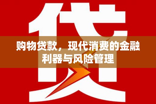 四平购物贷款，现代消费的金融利器与风险管理