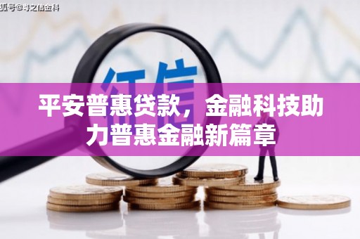 四平平安普惠贷款，金融科技助力普惠金融新篇章