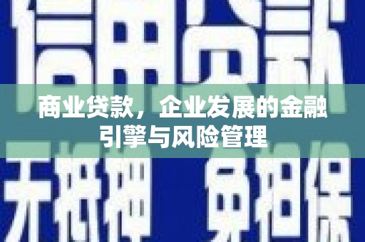 四平商业贷款，企业发展的金融引擎与风险管理