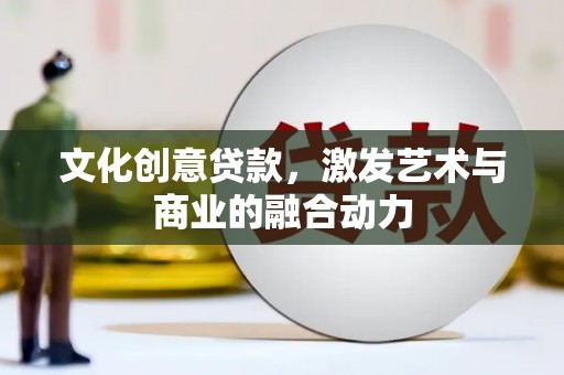 四平文化创意贷款，激发艺术与商业的融合动力