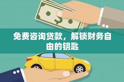 四平免费咨询贷款，解锁财务自由的钥匙