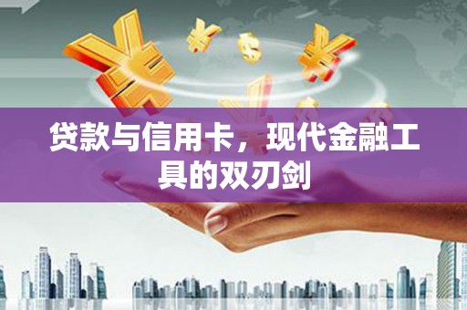 四平贷款与信用卡，现代金融工具的双刃剑