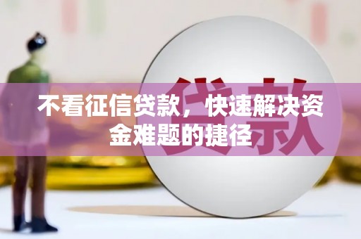 四平不看征信贷款，快速解决资金难题的捷径