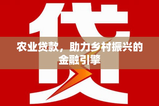 四平农业贷款，助力乡村振兴的金融引擎