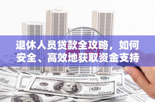 四平退休人员贷款全攻略，如何安全、高效地获取资金支持