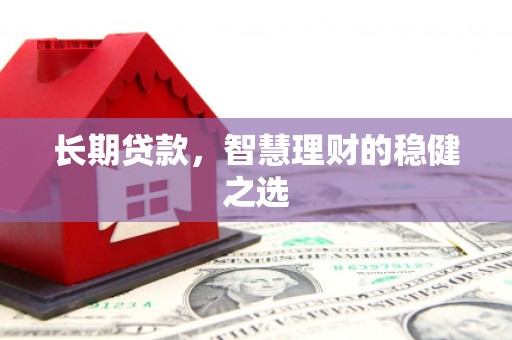 四平长期贷款，智慧理财的稳健之选