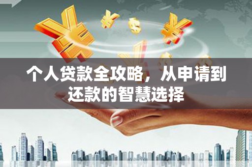 四平个人贷款全攻略，从申请到还款的智慧选择