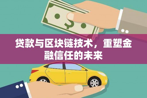四平贷款与区块链技术，重塑金融信任的未来