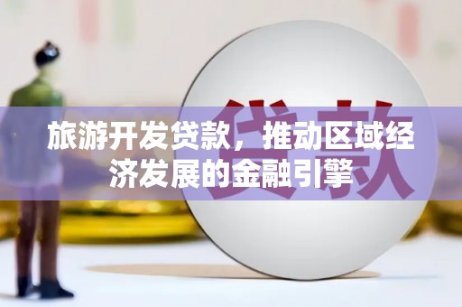 四平旅游开发贷款，推动区域经济发展的金融引擎