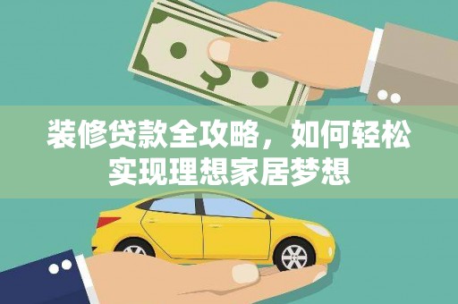 四平装修贷款全攻略，如何轻松实现理想家居梦想