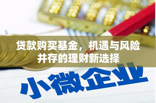 四平贷款购买基金，机遇与风险并存的理财新选择