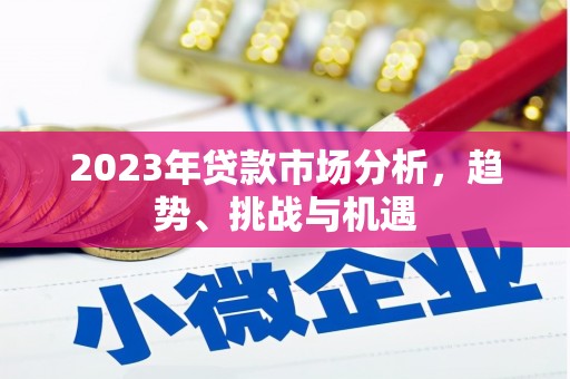 四平2023年贷款市场分析，趋势、挑战与机遇