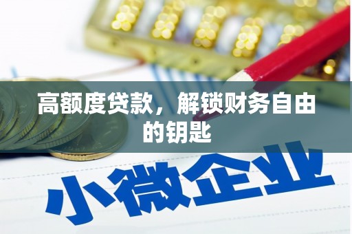 四平高额度贷款，解锁财务自由的钥匙