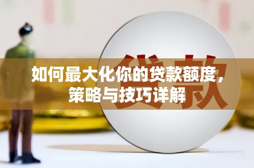 四平如何最大化你的贷款额度，策略与技巧详解