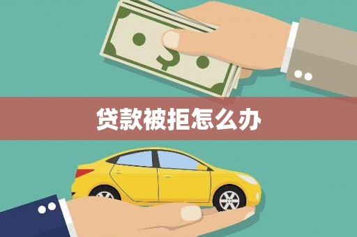 四平贷款被拒怎么办