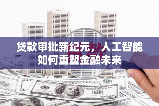 四平贷款审批新纪元，人工智能如何重塑金融未来