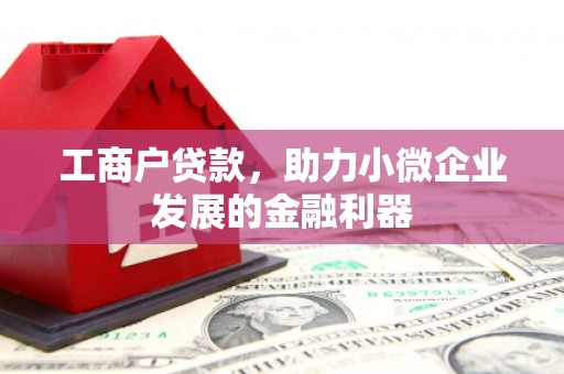 四平工商户贷款，助力小微企业发展的金融利器