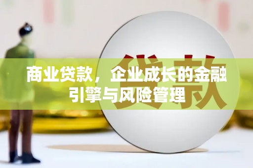 四平商业贷款，企业成长的金融引擎与风险管理