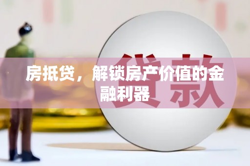 四平房抵贷，解锁房产价值的金融利器