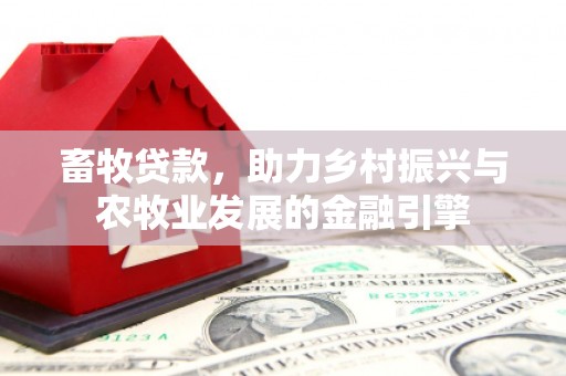四平畜牧贷款，助力乡村振兴与农牧业发展的金融引擎