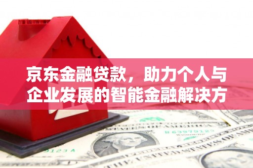 四平京东金融贷款，助力个人与企业发展的智能金融解决方案