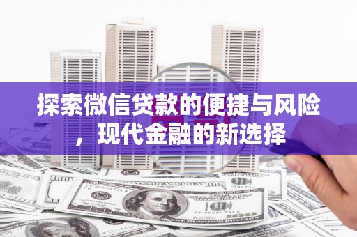 四平探索微信贷款的便捷与风险，现代金融的新选择