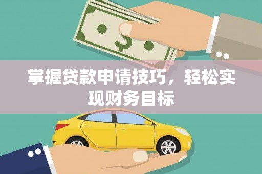 四平掌握贷款申请技巧，轻松实现财务目标