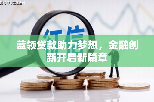 四平蓝领贷款助力梦想，金融创新开启新篇章