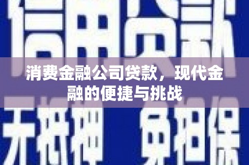 四平消费金融公司贷款，现代金融的便捷与挑战