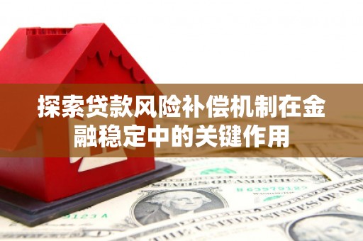 四平探索贷款风险补偿机制在金融稳定中的关键作用