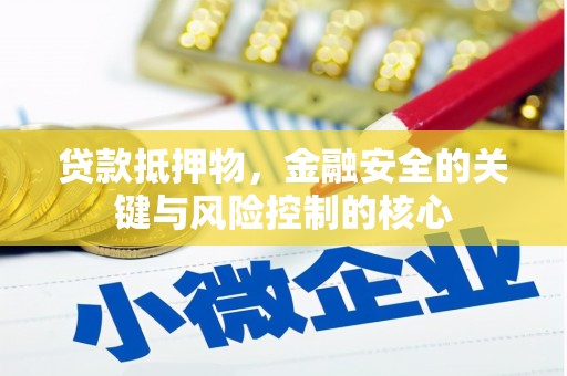 四平贷款抵押物，金融安全的关键与风险控制的核心