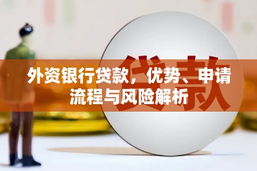 四平外资银行贷款，优势、申请流程与风险解析