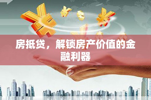 四平房抵贷，解锁房产价值的金融利器