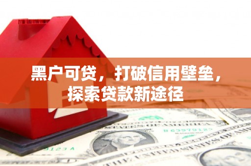 四平黑户可贷，打破信用壁垒，探索贷款新途径