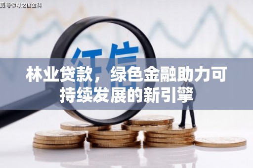 四平林业贷款，绿色金融助力可持续发展的新引擎