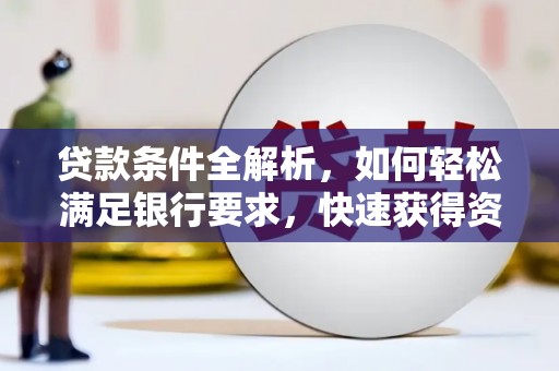 四平贷款条件全解析，如何轻松满足银行要求，快速获得资金支持
