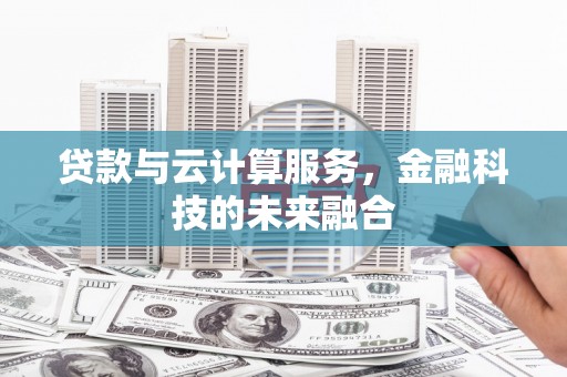 四平贷款与云计算服务，金融科技的未来融合