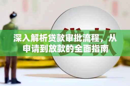 四平深入解析贷款审批流程，从申请到放款的全面指南