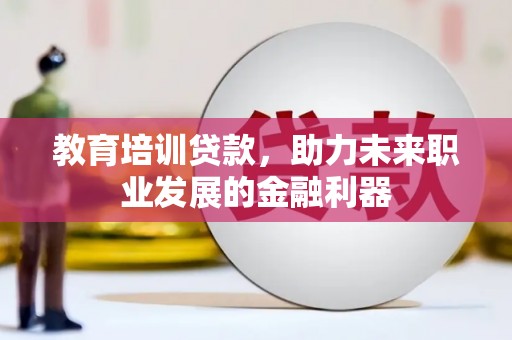 四平教育培训贷款，助力未来职业发展的金融利器