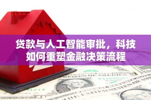 四平贷款与人工智能审批，科技如何重塑金融决策流程