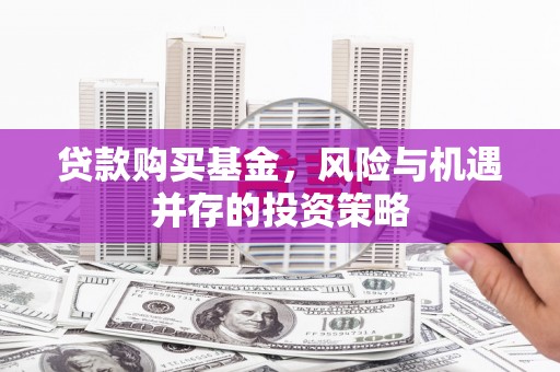 四平贷款购买基金，风险与机遇并存的投资策略