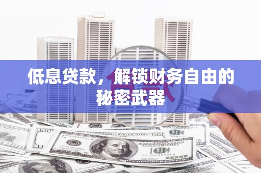 四平低息贷款，解锁财务自由的秘密武器