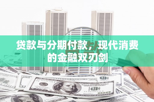 四平贷款与分期付款，现代消费的金融双刃剑