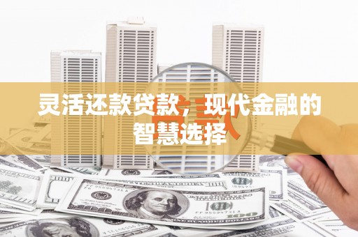 四平灵活还款贷款，现代金融的智慧选择