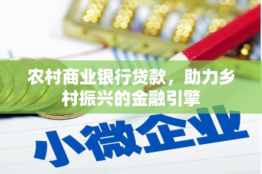 四平农村商业银行贷款，助力乡村振兴的金融引擎