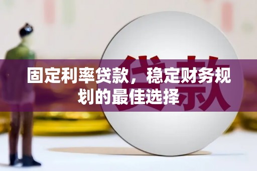 四平固定利率贷款，稳定财务规划的最佳选择
