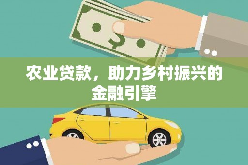 四平农业贷款，助力乡村振兴的金融引擎