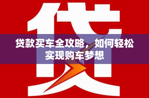 四平贷款买车全攻略，如何轻松实现购车梦想