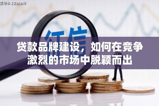 四平贷款品牌建设，如何在竞争激烈的市场中脱颖而出