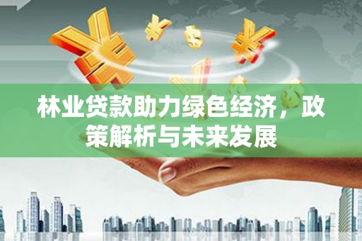 四平林业贷款助力绿色经济，政策解析与未来发展